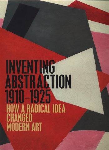 Inventing Abstraction, 1910–1925: How a Radical Idea Changed Modern Art