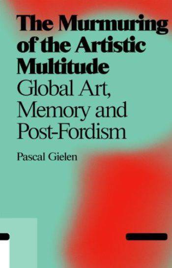 The Murmuring of the Artistic Multitude: Global Art, Memory and Post‑Fordism