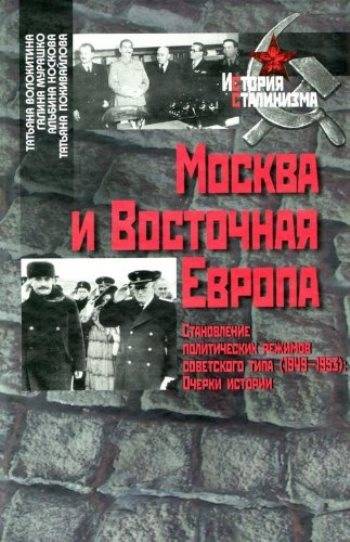 Москва и Восточная Европа. Становление политических режимов советского типа (1949–1953): очерки истории