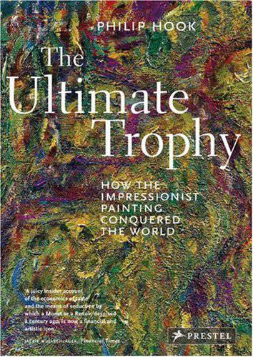 The Ultimate Trophy: How the Impressionist Painting Conquered the World