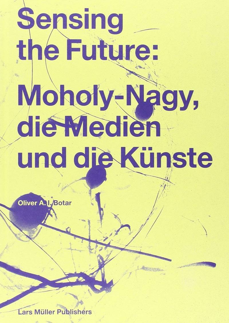 Sensing the Future: Moholy‑Nagy, die Medien und die Kunste