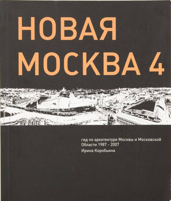 Новая Москва 4. Гид по архитектуре Москвы и Московской области 1987–2007