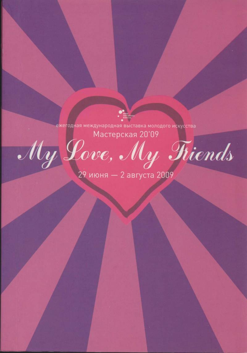 My Love, My Friends. Ежегодная международная выставка молодого искусства Мастерская 20'09
