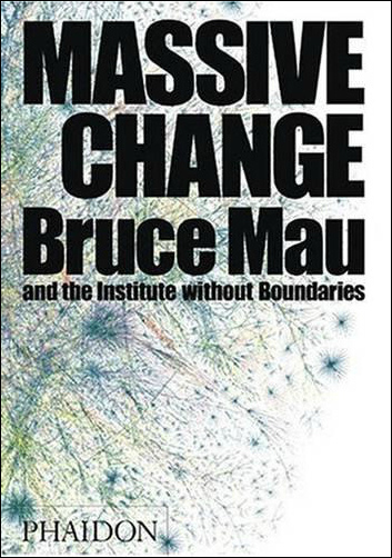 Massive Change. Bruce Mau and The Institute Without Boundaries