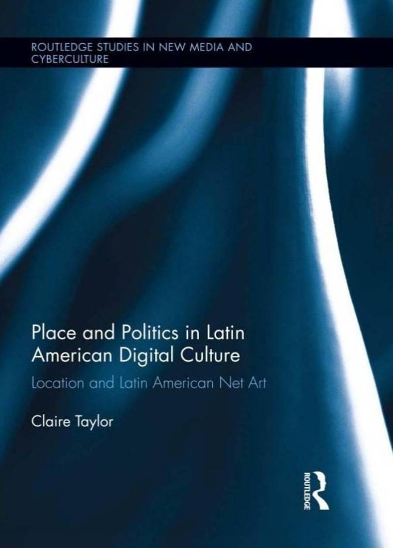 Place And Politics In Latin American Digital Culture: Location and Latin American Net Art