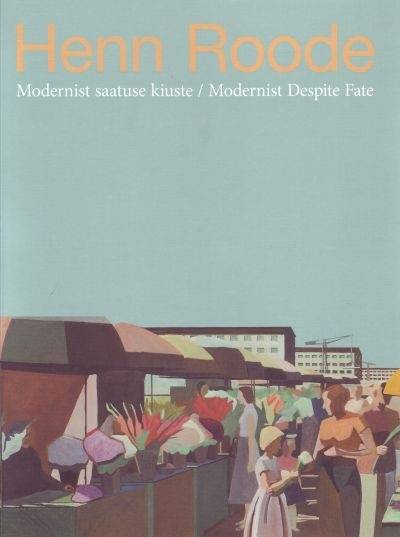 Henn Roode: Modernist saatuse kiuste/ Modernist Despite Fate