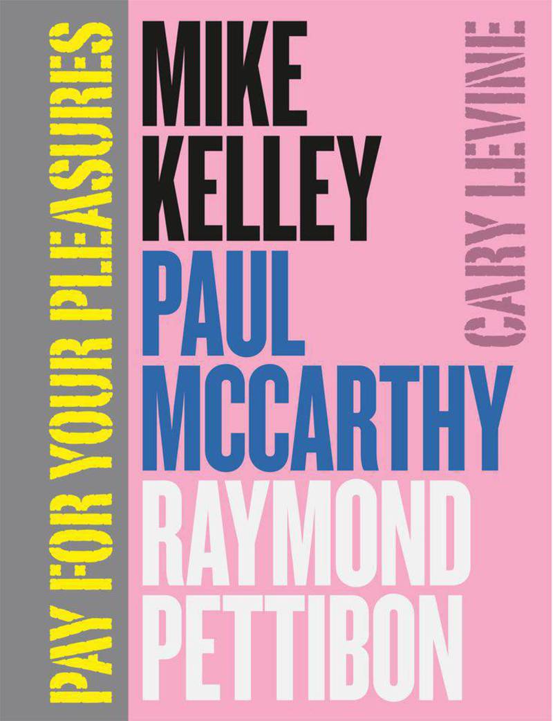 Pay for Your Pleasures: Mike Kelley, Paul McCarthy, Raymond Pettibon