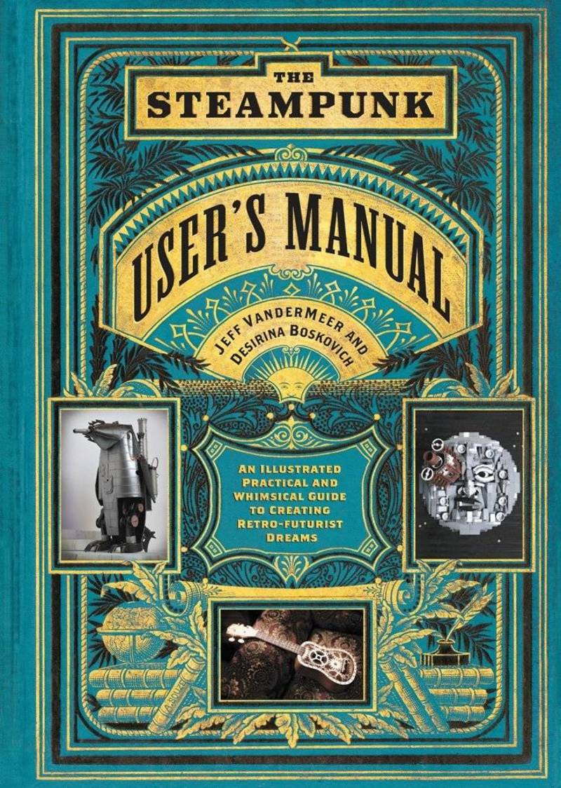 The Steampunk User's Manual: An Illustrated Practical and Whimsical Guide to Creating Retro‑futurist Dreams