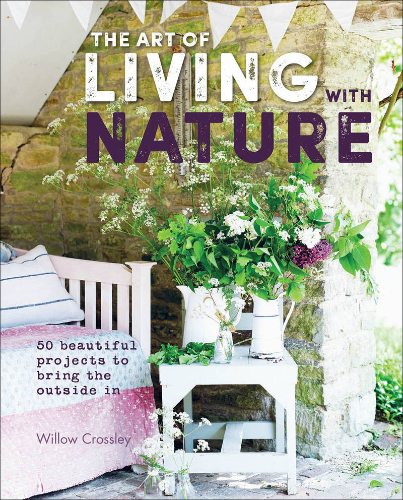 The Art of Living With Nature: 50 Beautiful Projects to Bring the Outside In