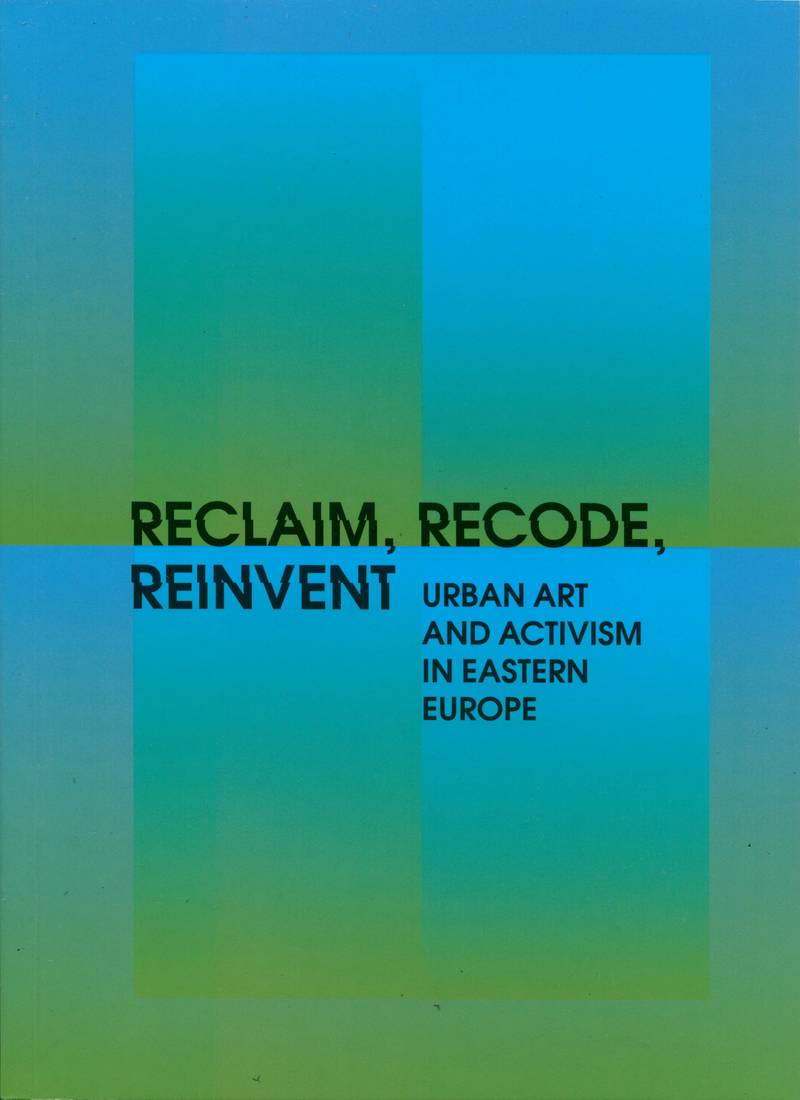 Reclaim, Recode, Reinvent. Urban Art and Activism in Eastern Europe