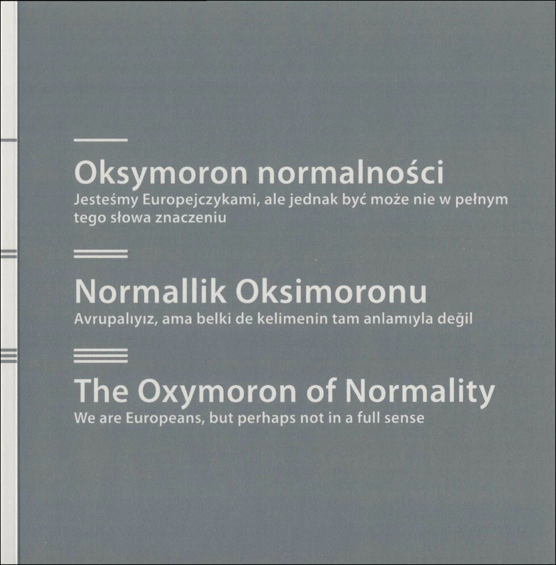 The Oxymoron of Normality. We are Europeans, but Perhaps not in a Full Sense/ Normallik Oksimoronu. Avrupalıyız, ama belki de kelimenin tam anlamıyla değil/ Oksymoron Normalności. Jesteśmy Europejczykami, ale jednak być może nie w pełnym tego słowa znaczeniu