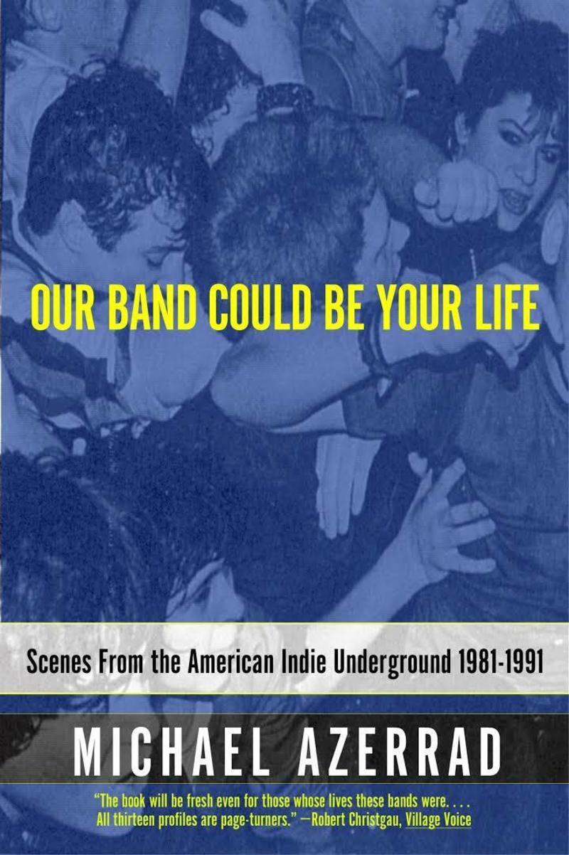 Our Band Could Be Your Life: Scenes from the American Indie Underground, 1981–1991