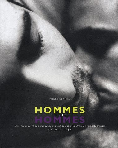 Hommes pour hommes: homoérotisme et homosexualité masculine dans l'histoire de la photographie depuis 1840