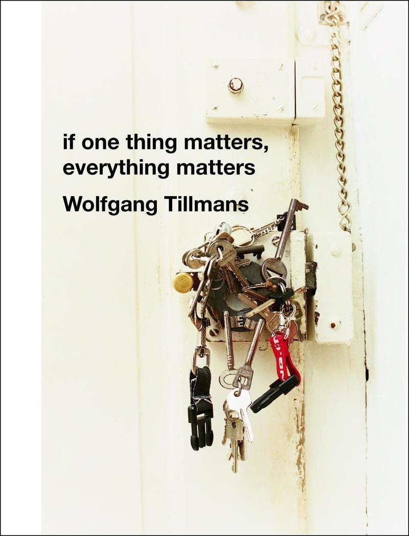 Wolfgang Tillmans: If One Thing Matters, Everything Matters