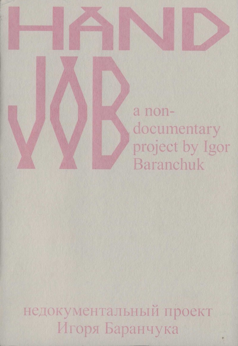 Handjob: a non‑documentary project by Igor Baranchuk/ Handjob. Недокументальный проект Игоря Баранчука