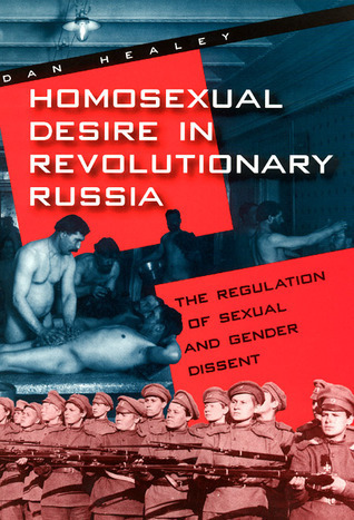 Homosexual Desire in Revolutionary Russia: The Regulation of Sexual and Gender Dissent