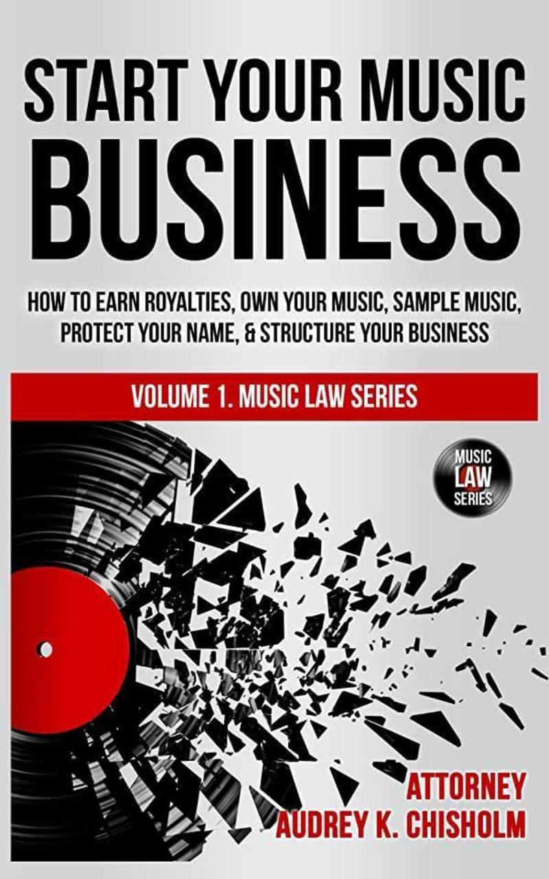 Start Your Music Business: How to Earn Royalties, Own Your Music, Sample Music, Protect Your Name and Structure Your Music Business